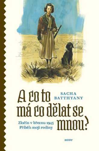 A co to má co dělat se mnou? Zločin v březnu 1945. Příběh mojí rodiny - Batthyany Sacha