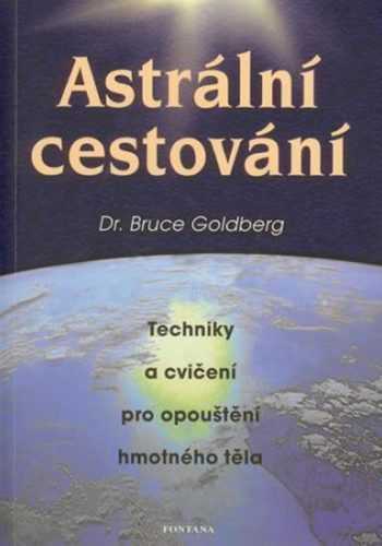 Astrální cestování - Techniky a cvičení pro opouštění hmotného těla - Goldberg Bruce