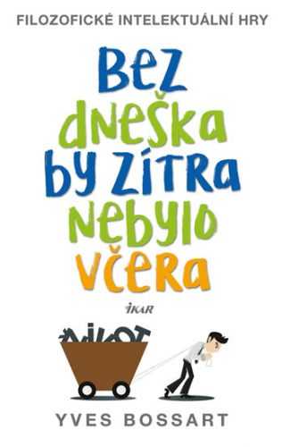 Bez dneška by zítra nebylo včera - Filozofické intelektuální hry - Bossart Yves