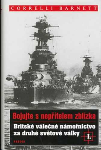 Britské válečné námořnictvo za druhé světové války I.: Bojujte s nepřítelem zblízka - Barnett Correlli