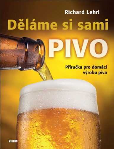 Děláme si sami pivo - Příručka pro domácí výrobu piva - Lehrl Richard