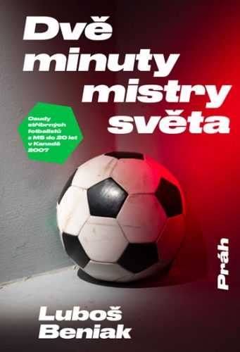 Dvě minuty mistry světa - Osudy stříbrných fotbalistů z MS do 20 let v Kanadě 2007 - Beniak Luboš