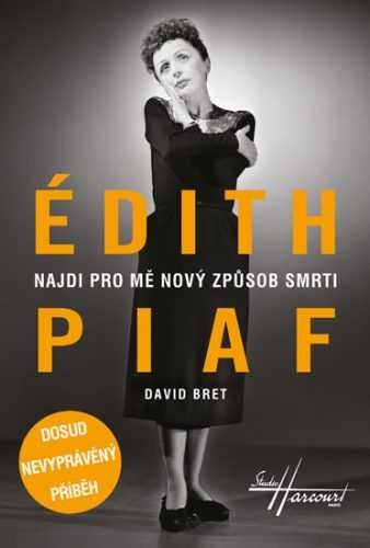 Édith Piaf - Najdi pro mě nový způsob smrti - Dosud nevyprávěný příběh - Bret David