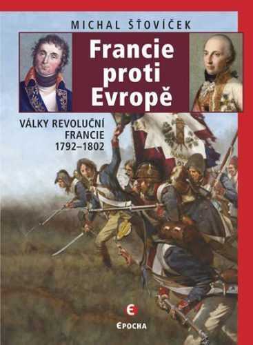 Francie proti Evropě - Války revoluční Francie 1792-1802 - Šťovíček Michal