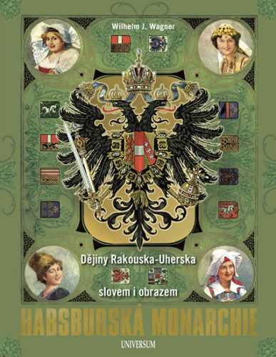 Habsburská monarchie - Dějiny Rakouska-Uherska slovem i obrazem - Wagner Wilhelm J.