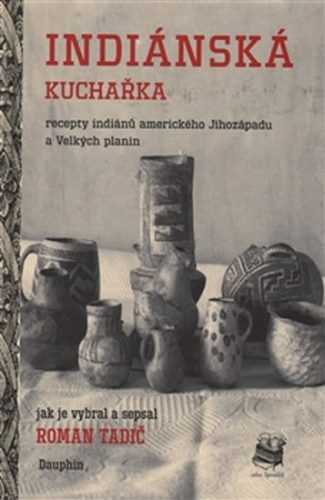 Indiánská kuchařka - Recepty indiánů amerického Jihozápadu a Velkých planin - Tadič Roman