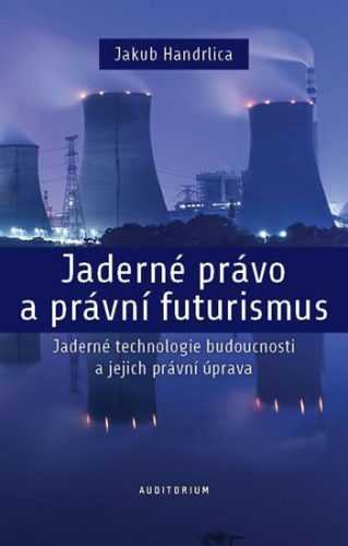 Jaderné právo a právní futurismus - Jaderné technologie budoucnosti a jejich právní úprava - Handrlica Jakub