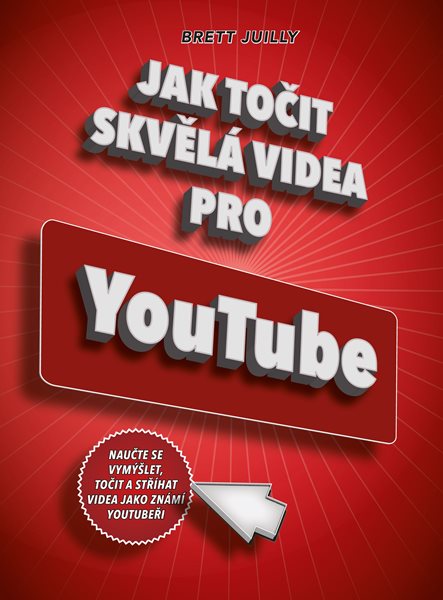 Jak točit skvělá videa pro YouTube - Brett Juilly - 17x23 cm