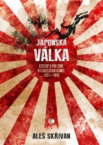 Japonská válka - Vzestup a pád Země vycházejícího slunce 1931-1945 - Skřivan Aleš