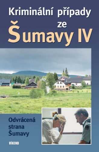 Kriminální případy ze Šumavy IV. - kolektiv autorů