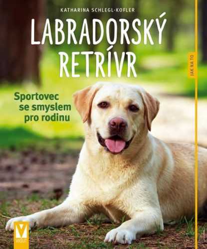 Labradorský retrívr - Sportovec se smyslem pro rodinu - Schlegl-Koflerová Katharina