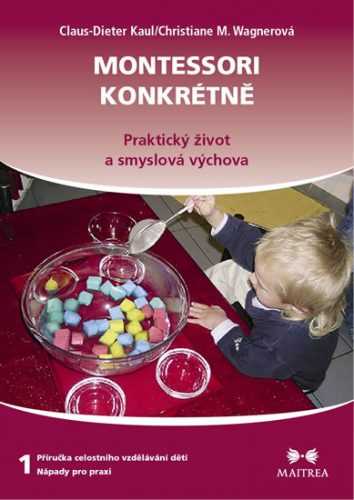 Montessori konkrétně 1 - Praktický život a smyslová výchova - Kaul Claus-Dieter