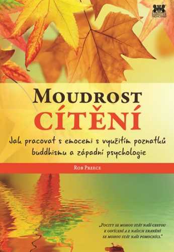 Moudrost cítění - Jak pracovat s emocemi s využitím poznatků buddhismu a západní psychologie - Preece Rob