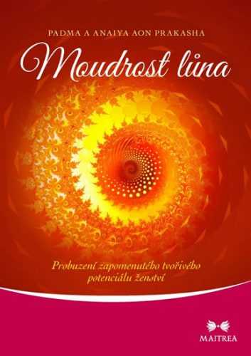 Moudrost lůna - Probuzení zapomenutého tvořivého potenciálu ženství - Aon Prakasha Padma a Anaiya