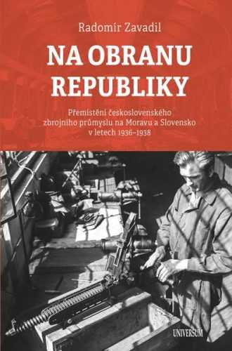 Na obranu republiky - Přemístění československého zbrojního průmyslu na Moravu a Slovensko v letech - Zavadil Radomír