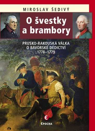 O švestky a brambory - Prusko-rakouská válka o bavorské dědictví 1778-1779 - Šedivý Miroslav