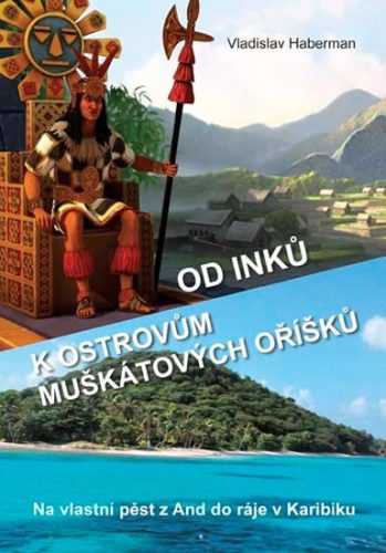 Od Inků k ostrovům muškátových oříšků - Na vlastní pěst z And do ráje v Karibiku (Pokračování „Z Mor - Haberman Vladislav - 14x20