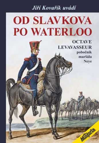 Od Slavkova po Waterloo - Octave Levavasseur pobočník maršála Neye - Kovařík Jiří