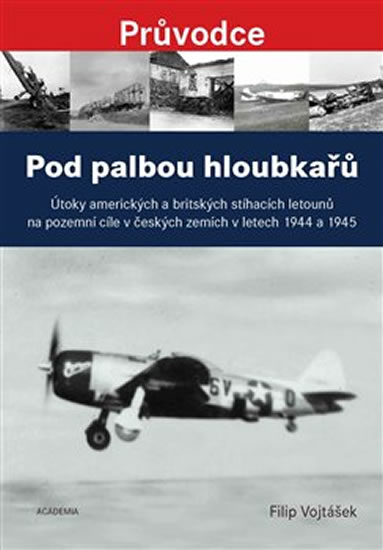 Pod palbou hloubkařů - Útoky amerických a britských stíhacích letounů na pozemní cíle v českých zemí - Vojtášek Filip