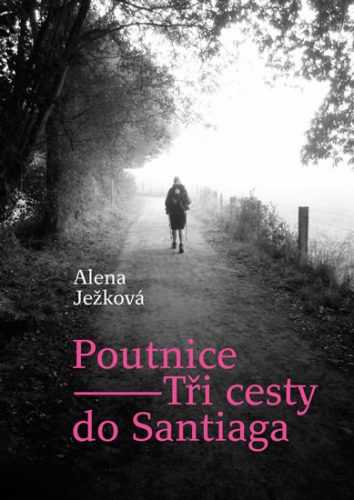 Poutnice – Tři cesty do Santiaga - Ježková Alena