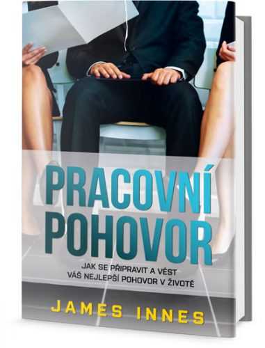 Pracovní pohovor - Jak se připravit a vést váš nejlepší pohovor v životě - Innes James