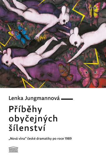 Příběhy obyčejných šílenství - „Nová vlna“ české dramatiky po roce 1989 - Jungmannová Lenka