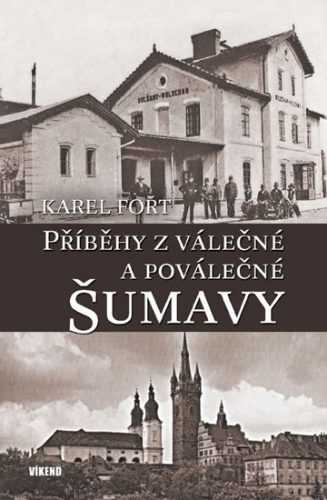 Příběhy z válečné a poválečné Šumavy - Fořt Karel