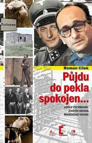 Půjdu do pekla spokojen - Adolf Eichmann: životní dráha masového vraha - Cílek Roman