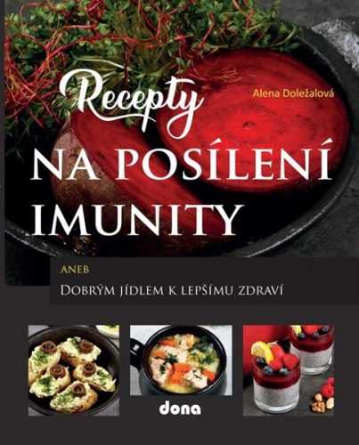 Recepty na posílení imunity aneb Dobrým jídlem k lepšímu zdraví - Doležalová Alena