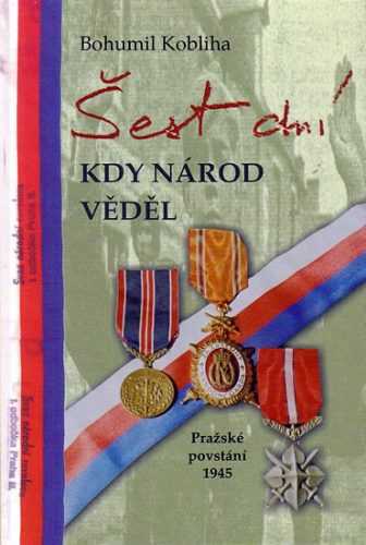 Šest dní kdy národ věděl - Pražské povstání 1945 - Kobliha Bohumil