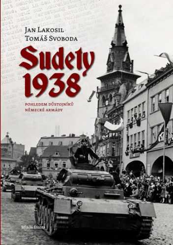 Sudety 1938 - Obsazení pohraničních oblastí Československa pohledem důstojníků německé armády - Lakosil Jan