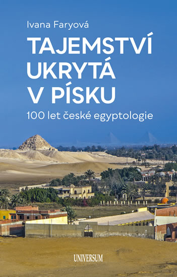 Tajemství ukrytá v písku – 100 let české egyptologie - Faryová Ivana