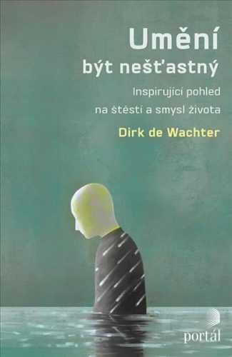 Umění být nešťastný - Inspirující pohled na štěstí a smysl života - de Wachter Dirk