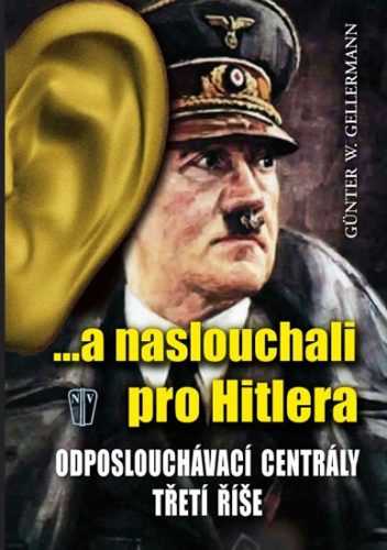 ...a naslouchali pro Hitlera - Odposlouchávací centrály Třetí říše - Gellermann Günther W. - 16