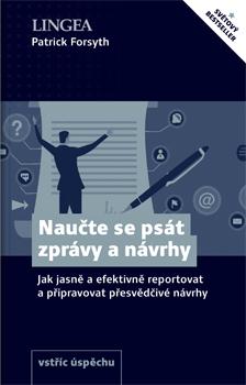 Naučte se psát zprávy a návrhy - Jak jasně a efektivně reportovat a připravovat přesvědčivé návrhy - Forsyth Patrick