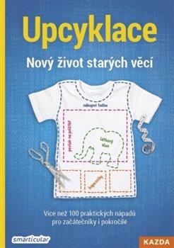 Upcyklace: Nový život starých věcí - Více než 100 praktických nápadů pro začátečníky i pokročilé - Tým smarticular.net