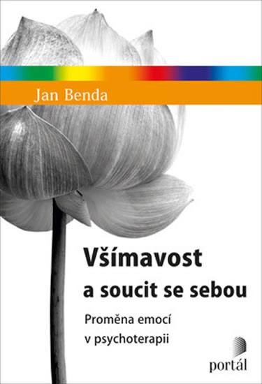 Všímavost a soucit se sebou - Proměna emocí v psychoterapii - Benda Jan