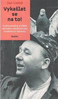 Vykašlat se na to! - Podivuhodný příběh věčného začátečníka Vladimíra Valenty - Lukeš Jan