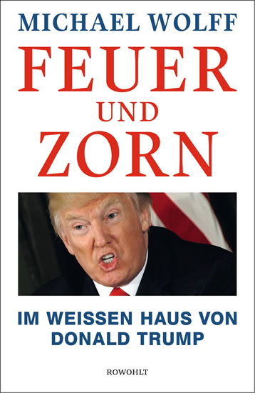 Feuer und Zorn: Im Weißen Haus von Donald Trump - Wolff Michael