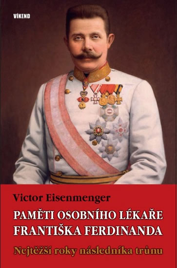 Paměti osobního lékaře Františka Ferdinanda - Nejtěžší roky následníka trůnu - Eisenmenger Victor