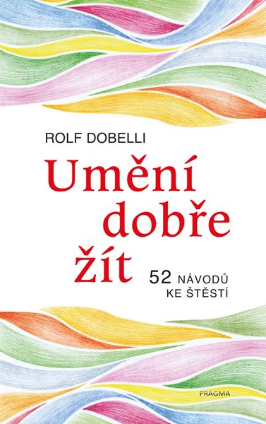 Umění dobře žít - Hledáte cestu ke štěstí? Tady jich najdete 52! - Dobelli Rolf