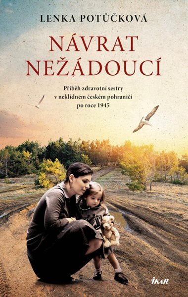 Návrat nežádoucí - Příběh zdravotní sestry v neklidném českém pohraničí po roce 1945 - Potůčková Lenka