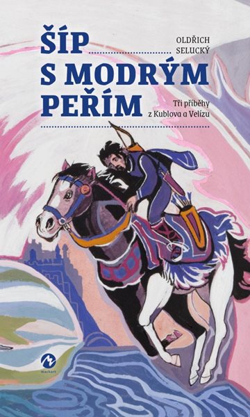 Šíp s modrým peřím - Tři příběhy z Kublova a Velízu - Selucký Oldřich