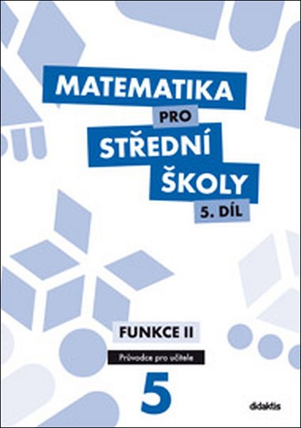 Matematika pro střední školy 5.díl - průvodce pro učitele - Funkce II - Michaela Cizlerová