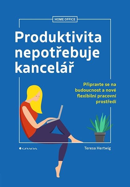 Produktivita nepotřebuje kancelář - Připravte se na budoucnost a nové flexibilní pracovní prostředí - Hertwig Teresa