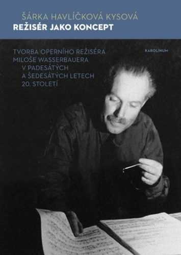 Režisér jako koncept - Tvorba operního režiséra Miloše Wasserbauera v padesátých a šedesátých letech - Havlíčková Kysová Šárka
